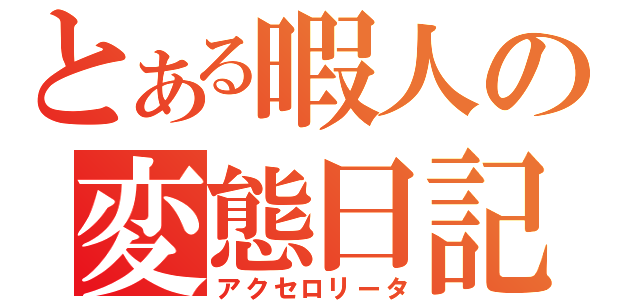 とある暇人の変態日記（アクセロリータ）