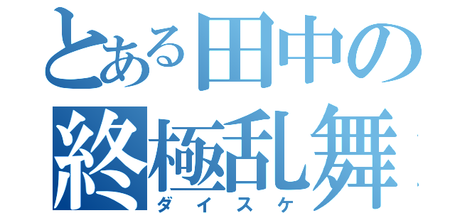 とある田中の終極乱舞（ダイスケ）