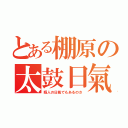 とある棚原の太鼓日氣（暇人の日氣でもあるのさ）