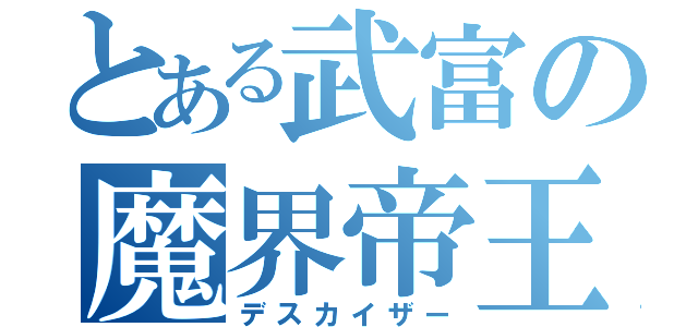 とある武富の魔界帝王（デスカイザー）