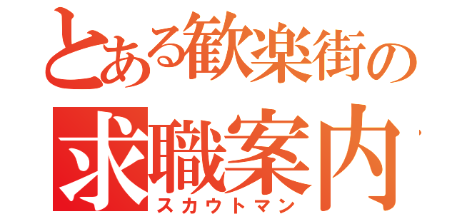 とある歓楽街の求職案内人（スカウトマン）