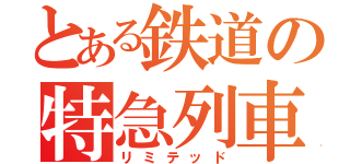 とある鉄道の特急列車（リミテッド）