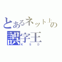 とあるネット上の誤字王（ＫＳＤ）