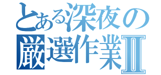 とある深夜の厳選作業Ⅱ（）