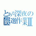 とある深夜の厳選作業Ⅱ（）