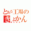 とある工場のきょかん（樋口将也）