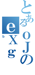 とあるｏＪのｅＸｇ（ｂ）