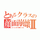 とあるクラスの顔面崩壊Ⅱ（よくここまで頑張ったね）