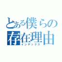 とある僕らの存在理由（インデックス）