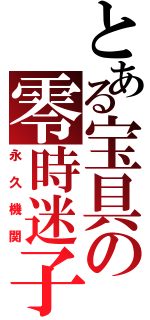 とある宝具の零時迷子（永久機関）