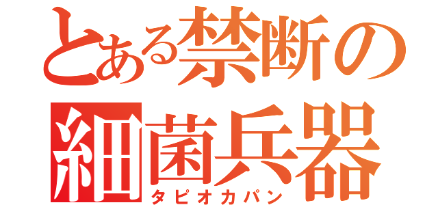 とある禁断の細菌兵器（タピオカパン）