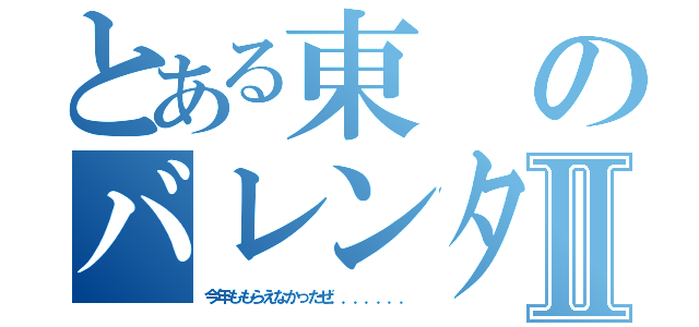 とある東のバレンタインⅡ（今年ももらえなかったぜ．．．．．．．）