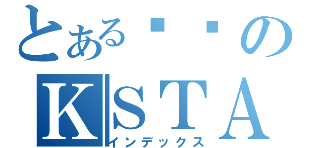 とある剑圣のＫＳＴＡＲ（インデックス）