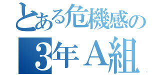 とある危機感の３年Ａ組（）