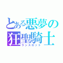 とある悪夢の狂聖騎士（ランスロット）