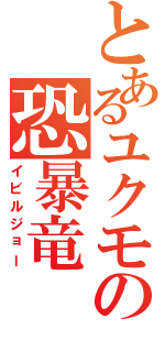 とあるユクモの恐暴竜（イビルジョー）