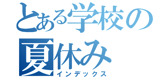 とある学校の夏休み（インデックス）