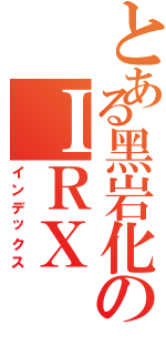 とある黑岩化のＩＲＸ（インデックス）