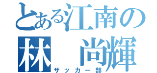 とある江南の林 尚輝（サッカー部）