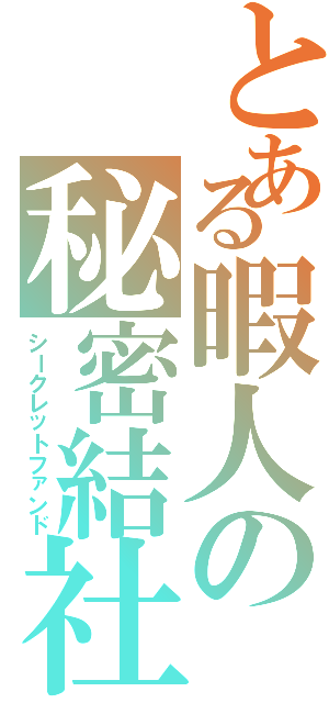 とある暇人の秘密結社（シークレットファンド）