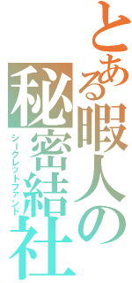 とある暇人の秘密結社（シークレットファンド）