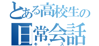 とある高校生の日常会話（キャス）