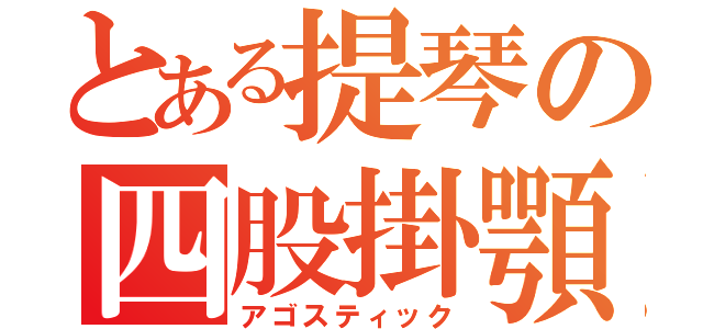 とある提琴の四股掛顎（アゴスティック）