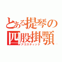 とある提琴の四股掛顎（アゴスティック）