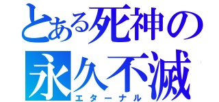 とある死神の永久不滅（エターナル）