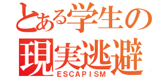 とある学生の現実逃避（ＥＳＣＡＰＩＳＭ）