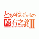 とあるはる吉の座右之銘Ⅱ（センセーショナル）