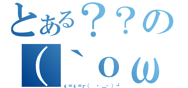 とある？？の（｀ｏωｏ）（ε＝ε＝┏（ ・＿・）┛）