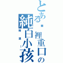 とある哪裡重口の純白小孩（精湛！）