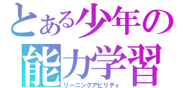 とある少年の能力学習（リーニングアビリティ）