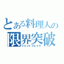 とある料理人の限界突破（リミットブレイク）