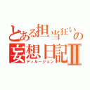 とある担当狂いの妄想日記Ⅱ（ディルージョン）