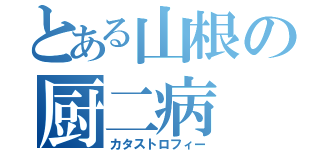 とある山根の厨二病（カタストロフィー）