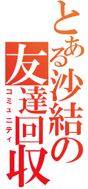 とある沙結の友達回収（コミュニティ）