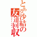 とある沙結の友達回収（コミュニティ）