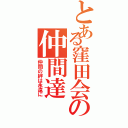 とある窪田会の仲間達Ⅱ（仲間の絆は永遠に）