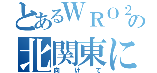 とあるＷＲＯ２０１８の北関東に向けて（向けて）