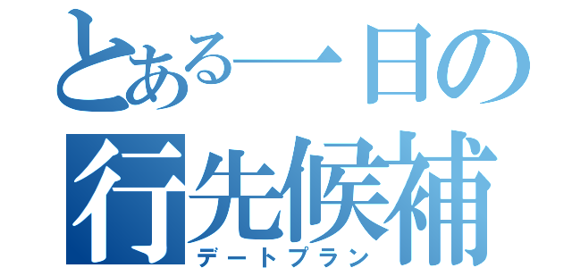 とある一日の行先候補（デートプラン）