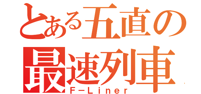 とある五直の最速列車（Ｆ－Ｌｉｎｅｒ）