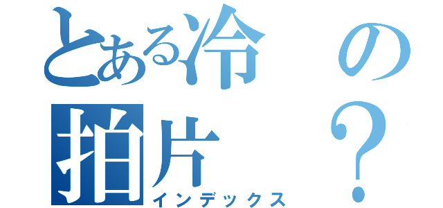 とある冷の拍片 ？無聊（インデックス）