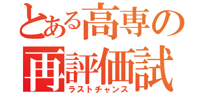 とある高専の再評価試験（ラストチャンス）