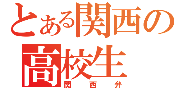 とある関西の高校生（関西弁）