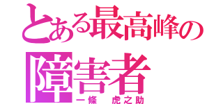 とある最高峰の障害者（一條 虎之助）