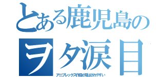 とある鹿児島のヲタ涙目（アニプレックス作品が飛ばされやすい）