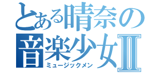 とある晴奈の音楽少女Ⅱ（ミュージックメン）