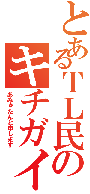 とあるＴＬ民のキチガイ（あみゅたんと申します）